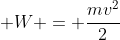 mgh + W = frac{mv^2}{2}