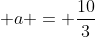  a = frac{10}{3}