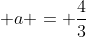  a = frac{4}{3}