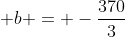  b = -frac{370}{3}