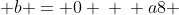 \ a(2)^{3} + 2(2) + b = 0 \ \ a8 + 4 + b = 0 \ \ b = -8a = -4  (I)