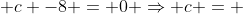 1 + c -8 = 0 Rightarrow c = +7