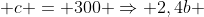 1,4b + b + c = 300 Rightarrow 2,4b + c = 300 Rightarrow c = 300 - 2,4b