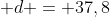 6,8 + 29,1 + d = 37,8