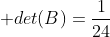  det(B)=frac{1}{24}