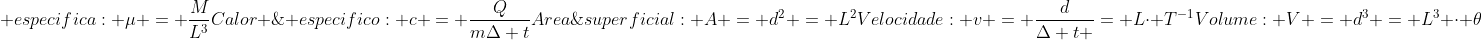 Massa; especifica: mu = frac{M}{L^3}\Calor ; especifico: c = frac{Q}{mDelta t}\Area;superficial: A = d^2 = L^2\Velocidade: v = frac{d}{Delta t }= Lcdot T^{-1}\Volume: V = d^3 = L^3 cdot 	heta
