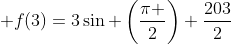  f(3)=3sin left(frac{pi }{2}
ight)+frac{203}{2}