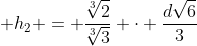 h_{1} + h_{2} = frac{sqrt[3]{2}}{sqrt[3]{3}} cdot frac{dsqrt{6}}{3}