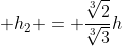 h_{1} + h_{2} = frac{sqrt[3]{2}}{sqrt[3]{3}}h