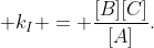  k_I = frac{[B][C]}{[A]}.