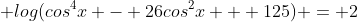  log(cos^4x - 26cos^2x + 125) = 2