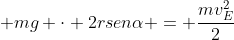 frac{mv^{2}}{2 } + mg cdot 2rsenalpha = frac{mv_{E}^{2}}{2}