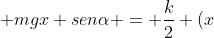 frac{mv^{2}}{2} + frac{kx^{2}}{2} + mgx senalpha = frac{k}{2} (x+x)^{2}