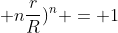 (1 + nfrac{r}{R})^{n} = 1+n cdot frac{r}{R}