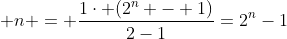 1 + 2 + 4 + 8 + ... + n = frac{1cdot (2^n - 1)}{2-1}=2^n-1