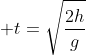 t=sqrt{frac{2h}{g}}