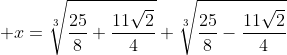  x=sqrt[3]{frac{25}{8}+frac{11sqrt{2}}{4}}+sqrt[3]{frac{25}{8}-frac{11sqrt{2}}{4}}