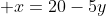 frac{AC}{BC}=frac{5}{20}=frac{AQ}{MQ}=frac {left ( 5-frac{5y}{4} 
ight )}{x}Rightarrow frac{1}{4}=frac {left ( 5-frac{5y}{4} 
ight )}{x};;;;;	herefore;; x=20-5y