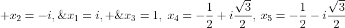 x_1=i, ; x_2=-i,;x_3=1,:x_4=-frac{1}{2}+ifrac{sqrt{3}}{2},:x_5=-frac{1}{2}-ifrac{sqrt{3}}{2}