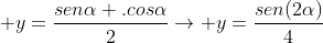  y=frac{senalpha .cosalpha}{2}ightarrow y=frac{sen(2alpha)}{4}