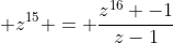 \ 1 + z + z^{2} + z^{3} + ... + z^{15} = frac{z^{16} -1}{z-1}