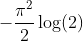 -\frac{\pi^{2}}{2} \log (2)