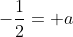-frac{1}{2}= a