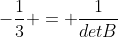 -frac{1}{3} = frac{1}{detB}
