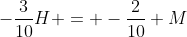 -frac{3}{10}H = -frac{2}{10} M