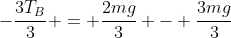 -frac{3T_{B}}{3} = frac{2mg}{3} - frac{3mg}{3}