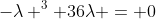 -lambda ^3+36lambda = 0