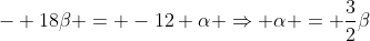 - 18eta = -12 alpha Rightarrow alpha = frac{3}{2}eta