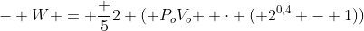 - W = frac {5}{2} ( {P_oV_o } cdot ( 2^{0,4} - 1))