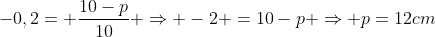 -0,2= frac{10-p}{10} Rightarrow -2 =10-p Rightarrow p=12cm