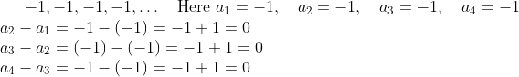 -1, -1, -1, -1, \ldots \quad \text{Here } a_{1} = -1, \quad a_{2} = -1, \quad a_{3} = -1, \quad a_{4} = -1 \\ a_{2} - a_{1} = -1 - (-1) = -1 + 1 = 0 \\ a_{3} - a_{2} = (-1) - (-1) = -1 + 1 = 0 \\ a_{4} - a_{3} = -1 - (-1) = -1 + 1 = 0 \\