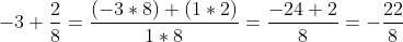 -3+\frac{2}{8}=\frac{(-3*8)+(1*2)}{1*8}=\frac{-24+2}{8}=-\frac{22}{8}