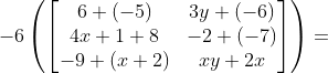 -6\begin{pmatrix} \begin{bmatrix} 6+(-5) &3y+(-6) \\ 4x+1+8 &-2+(-7) \\ -9+(x+2) & xy+2x \end{bmatrix} \end{pmatrix}=