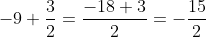 -9+\frac{3}{2}=\frac{-18+3}{2}=-\frac{15}{2}