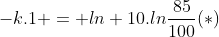 -k.1 = ln 10.lnfrac{85}{100}(*)