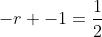 -r -1=frac{1}{2}