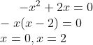 -x^2+2x=0\\ -x(x-2)=0\\ x=0,x=2