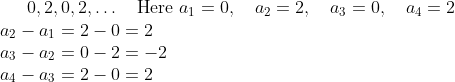 0, 2, 0, 2, \ldots \quad \text{Here } a_{1} = 0, \quad a_{2} = 2, \quad a_{3} = 0, \quad a_{4} = 2 \\ a_{2} - a_{1} = 2 - 0 = 2 \\ a_{3} - a_{2} = 0 - 2 = -2 \\ a_{4} - a_{3} = 2 - 0 = 2 \\