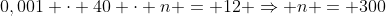 0,001 cdot 40 cdot n = 12 Rightarrow n = 300