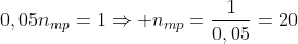 0,05n_{mp}=1Rightarrow n_{mp}=frac{1}{0,05}=20