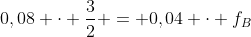 0,08 cdot frac{3}{2} = 0,04 cdot f_{B}