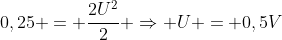 0,25 = frac{2U^2}{2} Rightarrow U = 0,5V