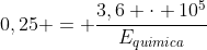 0,25 = frac{3,6 cdot 10^{5}}{E_{quimica}}