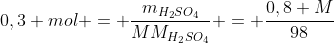 0,3 mol = frac{m_{H_2SO_4}}{MM_{H_2SO_4}} = frac{0,8 M}{98}