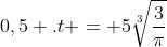0,5 .t = 5sqrt[3]{frac{3}{pi}}
