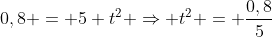 0,8 = 5 t^2 Rightarrow t^2 = frac{0,8}{5}